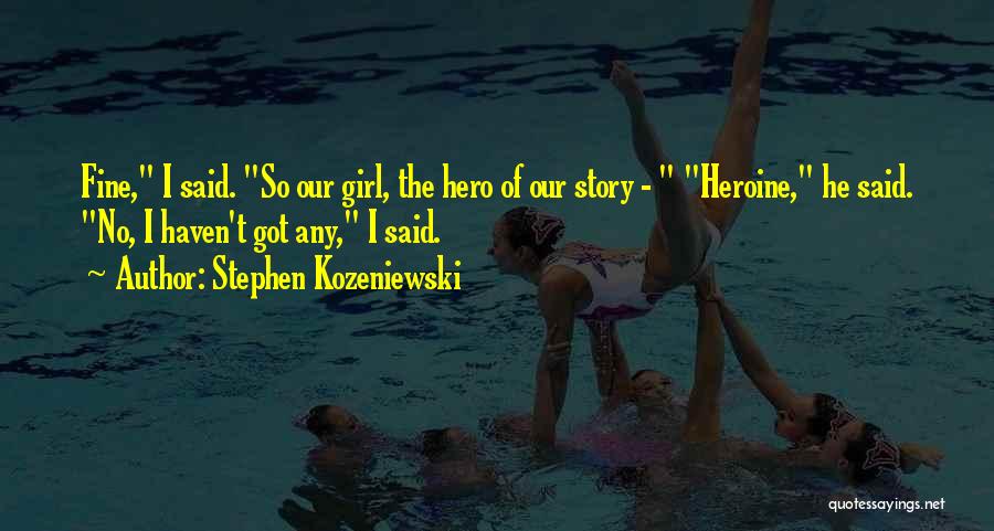 Stephen Kozeniewski Quotes: Fine, I Said. So Our Girl, The Hero Of Our Story - Heroine, He Said. No, I Haven't Got Any,