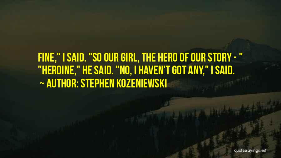 Stephen Kozeniewski Quotes: Fine, I Said. So Our Girl, The Hero Of Our Story - Heroine, He Said. No, I Haven't Got Any,