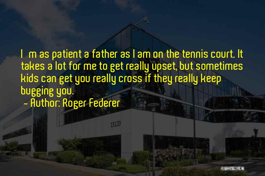 Roger Federer Quotes: I'm As Patient A Father As I Am On The Tennis Court. It Takes A Lot For Me To Get