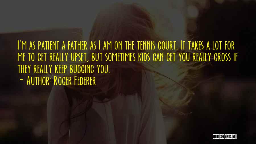 Roger Federer Quotes: I'm As Patient A Father As I Am On The Tennis Court. It Takes A Lot For Me To Get