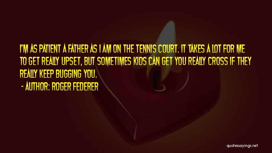 Roger Federer Quotes: I'm As Patient A Father As I Am On The Tennis Court. It Takes A Lot For Me To Get