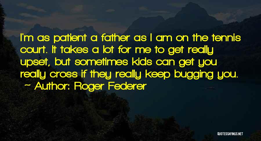 Roger Federer Quotes: I'm As Patient A Father As I Am On The Tennis Court. It Takes A Lot For Me To Get