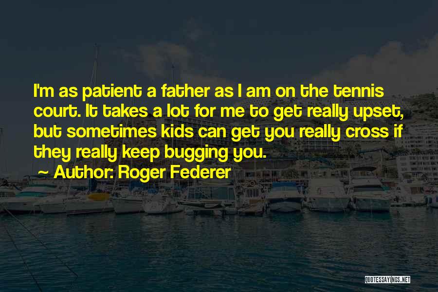 Roger Federer Quotes: I'm As Patient A Father As I Am On The Tennis Court. It Takes A Lot For Me To Get