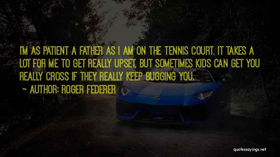 Roger Federer Quotes: I'm As Patient A Father As I Am On The Tennis Court. It Takes A Lot For Me To Get