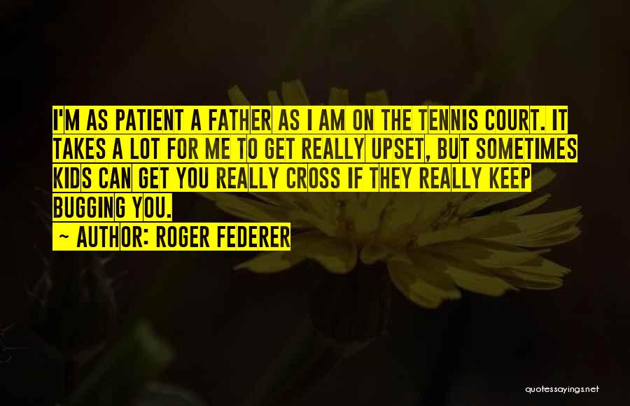 Roger Federer Quotes: I'm As Patient A Father As I Am On The Tennis Court. It Takes A Lot For Me To Get