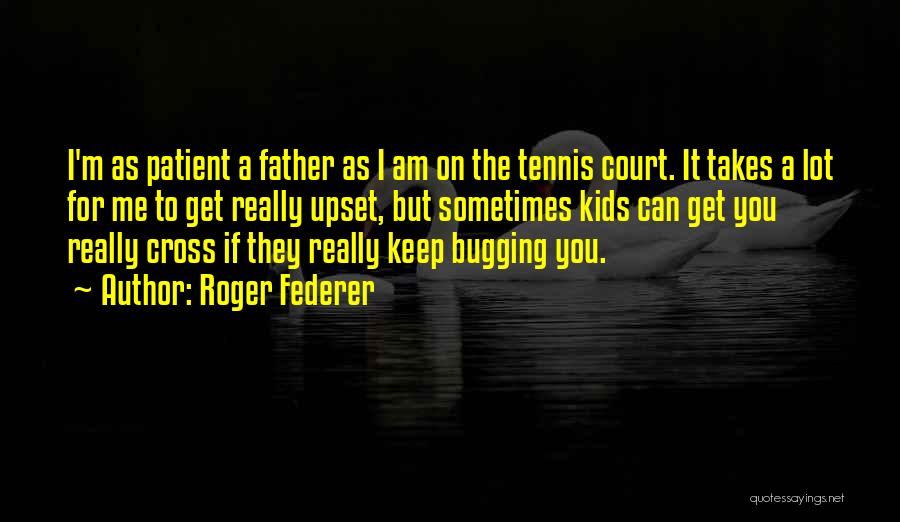 Roger Federer Quotes: I'm As Patient A Father As I Am On The Tennis Court. It Takes A Lot For Me To Get