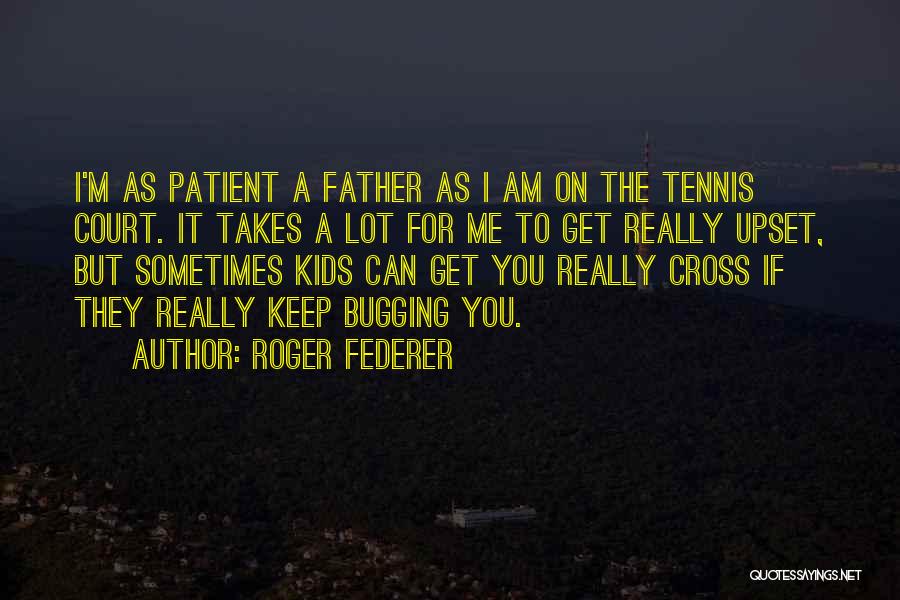 Roger Federer Quotes: I'm As Patient A Father As I Am On The Tennis Court. It Takes A Lot For Me To Get