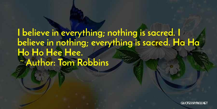 Tom Robbins Quotes: I Believe In Everything; Nothing Is Sacred. I Believe In Nothing; Everything Is Sacred. Ha Ha Ho Ho Hee Hee.