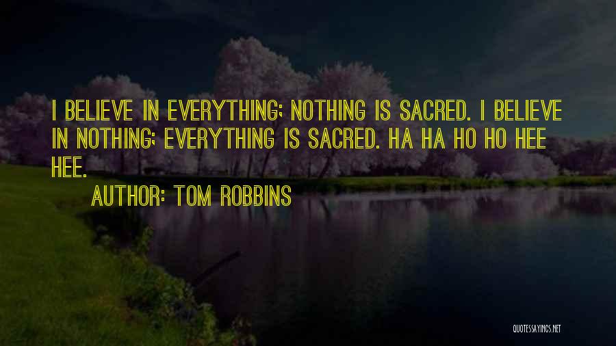 Tom Robbins Quotes: I Believe In Everything; Nothing Is Sacred. I Believe In Nothing; Everything Is Sacred. Ha Ha Ho Ho Hee Hee.