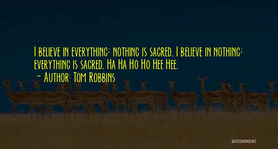Tom Robbins Quotes: I Believe In Everything; Nothing Is Sacred. I Believe In Nothing; Everything Is Sacred. Ha Ha Ho Ho Hee Hee.