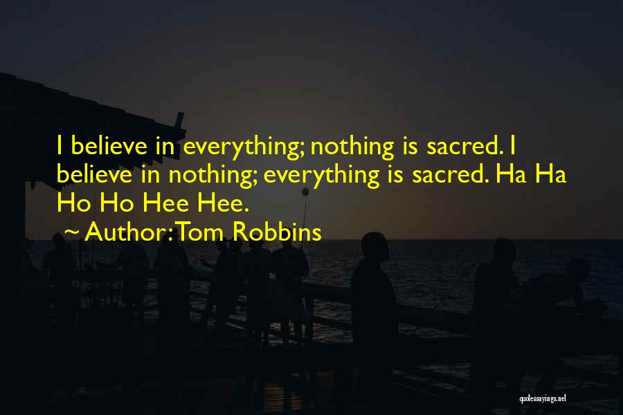 Tom Robbins Quotes: I Believe In Everything; Nothing Is Sacred. I Believe In Nothing; Everything Is Sacred. Ha Ha Ho Ho Hee Hee.