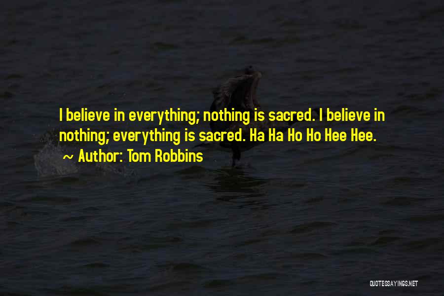 Tom Robbins Quotes: I Believe In Everything; Nothing Is Sacred. I Believe In Nothing; Everything Is Sacred. Ha Ha Ho Ho Hee Hee.
