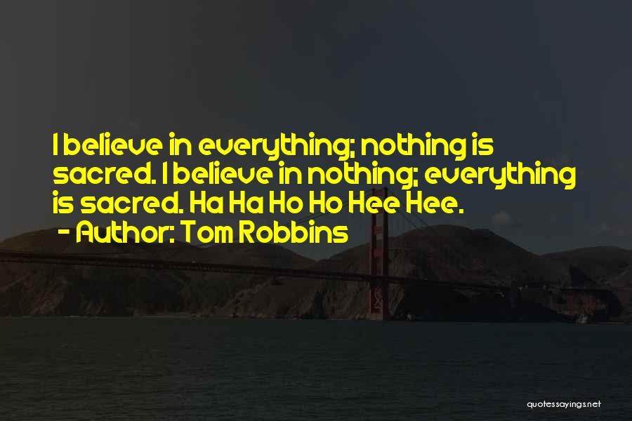 Tom Robbins Quotes: I Believe In Everything; Nothing Is Sacred. I Believe In Nothing; Everything Is Sacred. Ha Ha Ho Ho Hee Hee.