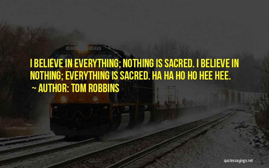 Tom Robbins Quotes: I Believe In Everything; Nothing Is Sacred. I Believe In Nothing; Everything Is Sacred. Ha Ha Ho Ho Hee Hee.