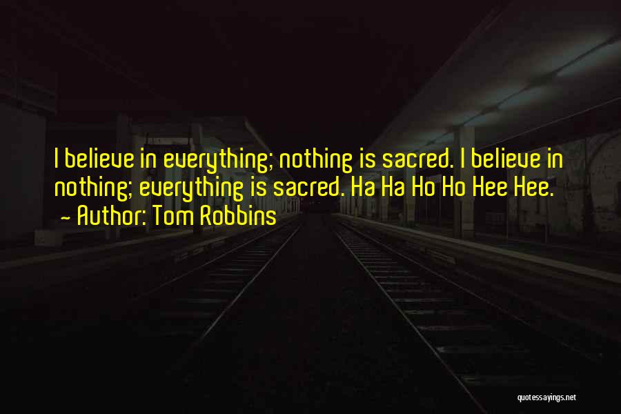 Tom Robbins Quotes: I Believe In Everything; Nothing Is Sacred. I Believe In Nothing; Everything Is Sacred. Ha Ha Ho Ho Hee Hee.