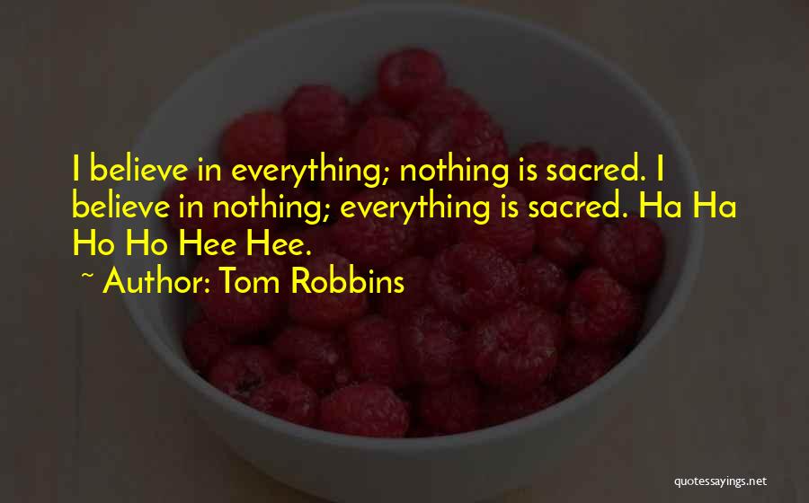 Tom Robbins Quotes: I Believe In Everything; Nothing Is Sacred. I Believe In Nothing; Everything Is Sacred. Ha Ha Ho Ho Hee Hee.