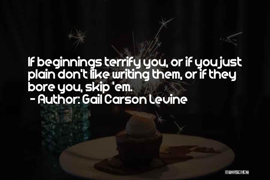 Gail Carson Levine Quotes: If Beginnings Terrify You, Or If You Just Plain Don't Like Writing Them, Or If They Bore You, Skip 'em.