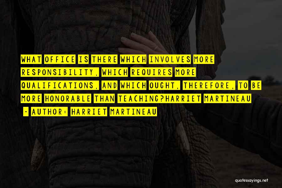 Harriet Martineau Quotes: What Office Is There Which Involves More Responsibility, Which Requires More Qualifications, And Which Ought, Therefore, To Be More Honorable