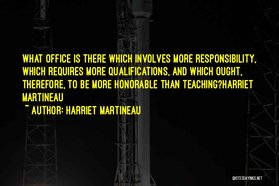 Harriet Martineau Quotes: What Office Is There Which Involves More Responsibility, Which Requires More Qualifications, And Which Ought, Therefore, To Be More Honorable