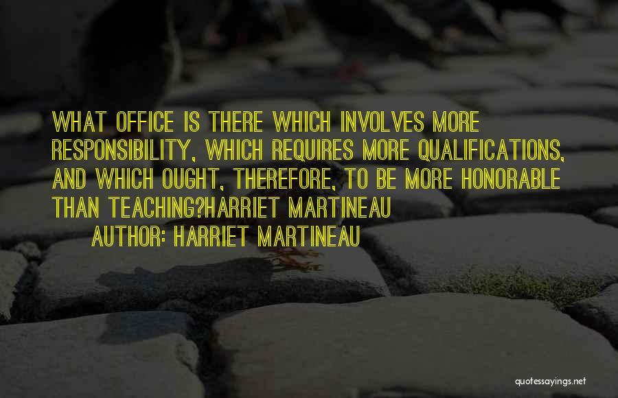 Harriet Martineau Quotes: What Office Is There Which Involves More Responsibility, Which Requires More Qualifications, And Which Ought, Therefore, To Be More Honorable