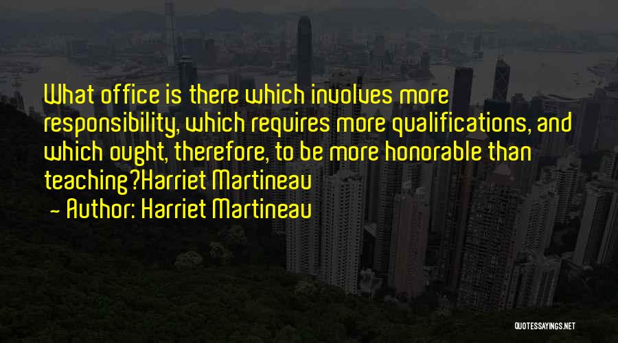 Harriet Martineau Quotes: What Office Is There Which Involves More Responsibility, Which Requires More Qualifications, And Which Ought, Therefore, To Be More Honorable