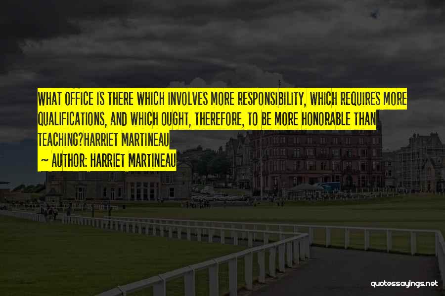 Harriet Martineau Quotes: What Office Is There Which Involves More Responsibility, Which Requires More Qualifications, And Which Ought, Therefore, To Be More Honorable