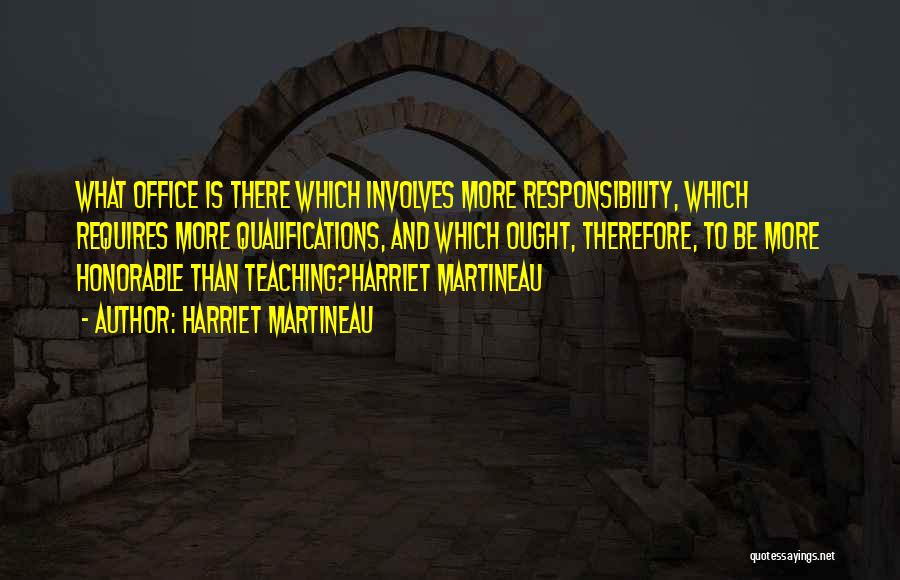 Harriet Martineau Quotes: What Office Is There Which Involves More Responsibility, Which Requires More Qualifications, And Which Ought, Therefore, To Be More Honorable