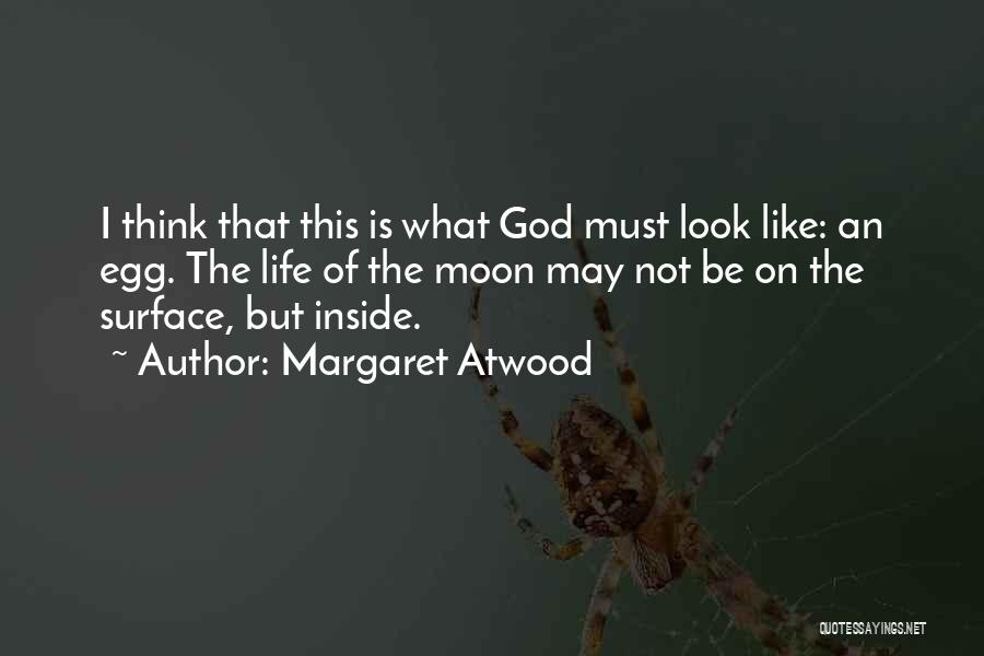 Margaret Atwood Quotes: I Think That This Is What God Must Look Like: An Egg. The Life Of The Moon May Not Be