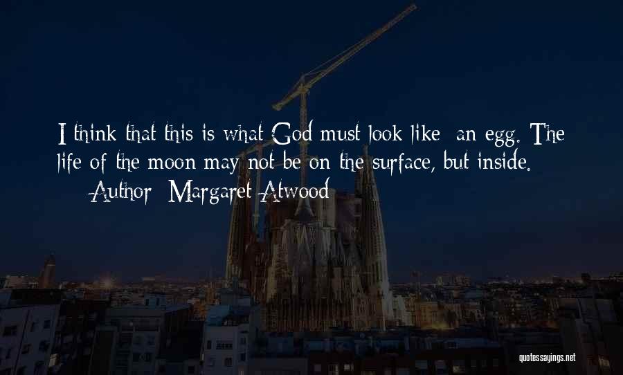 Margaret Atwood Quotes: I Think That This Is What God Must Look Like: An Egg. The Life Of The Moon May Not Be