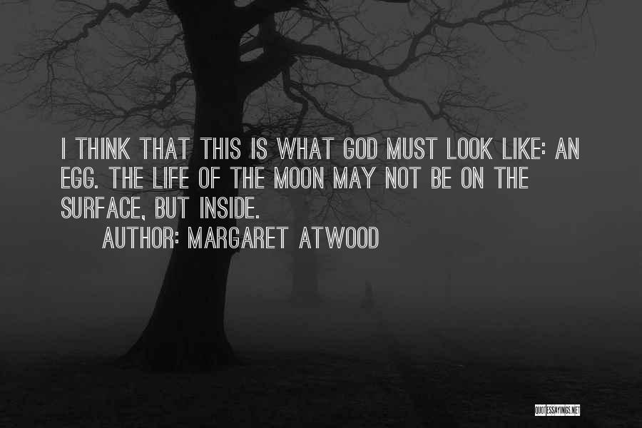 Margaret Atwood Quotes: I Think That This Is What God Must Look Like: An Egg. The Life Of The Moon May Not Be