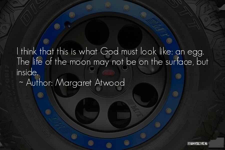 Margaret Atwood Quotes: I Think That This Is What God Must Look Like: An Egg. The Life Of The Moon May Not Be