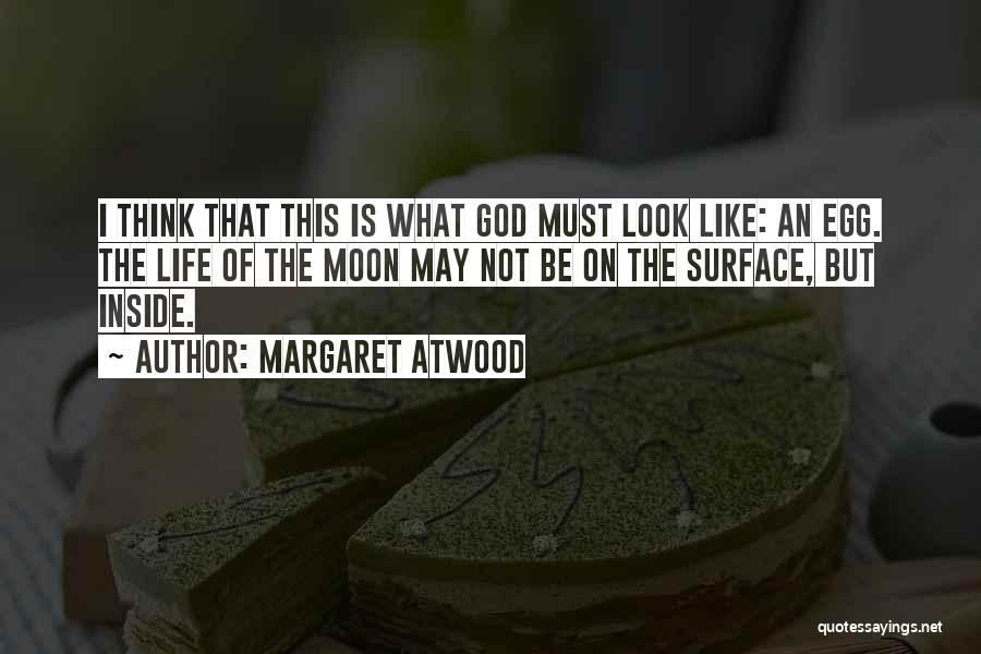 Margaret Atwood Quotes: I Think That This Is What God Must Look Like: An Egg. The Life Of The Moon May Not Be