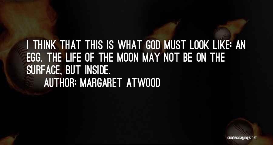 Margaret Atwood Quotes: I Think That This Is What God Must Look Like: An Egg. The Life Of The Moon May Not Be