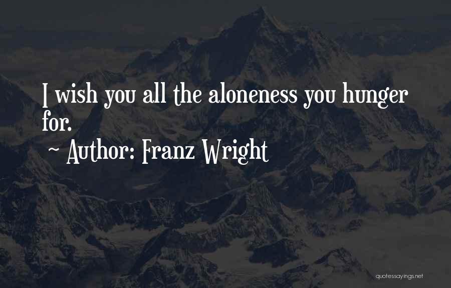 Franz Wright Quotes: I Wish You All The Aloneness You Hunger For.