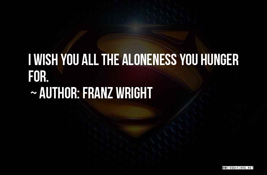 Franz Wright Quotes: I Wish You All The Aloneness You Hunger For.