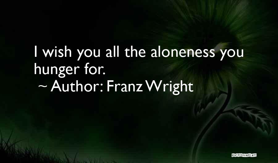Franz Wright Quotes: I Wish You All The Aloneness You Hunger For.