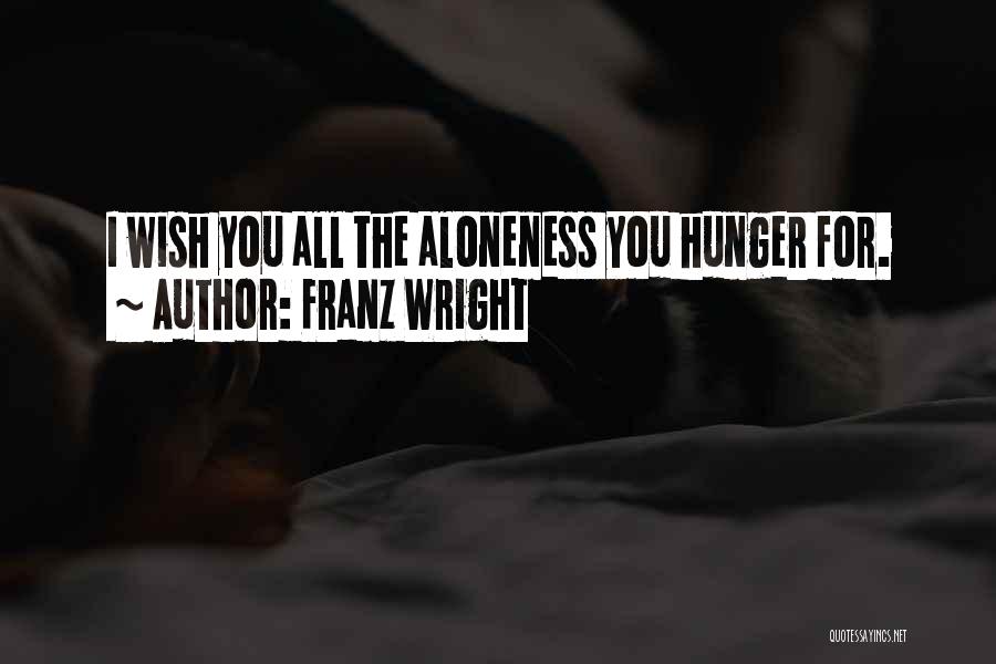 Franz Wright Quotes: I Wish You All The Aloneness You Hunger For.