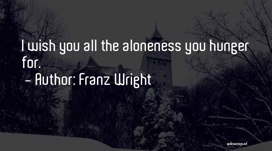 Franz Wright Quotes: I Wish You All The Aloneness You Hunger For.