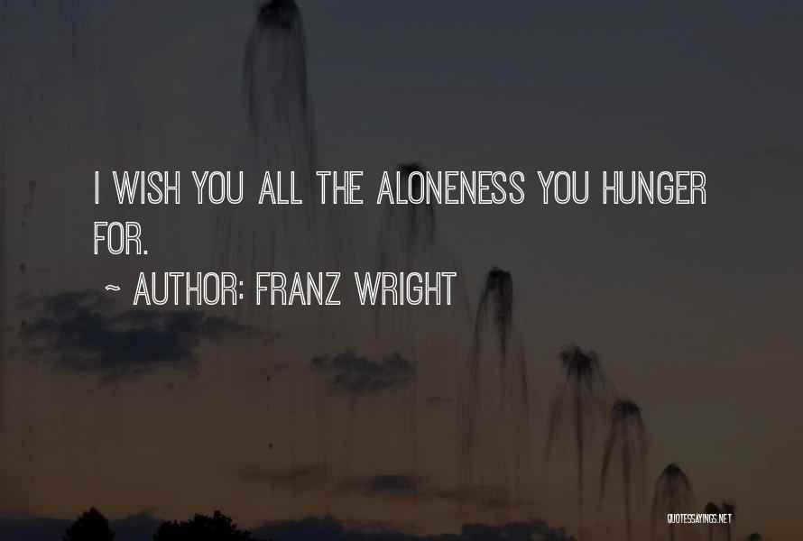 Franz Wright Quotes: I Wish You All The Aloneness You Hunger For.