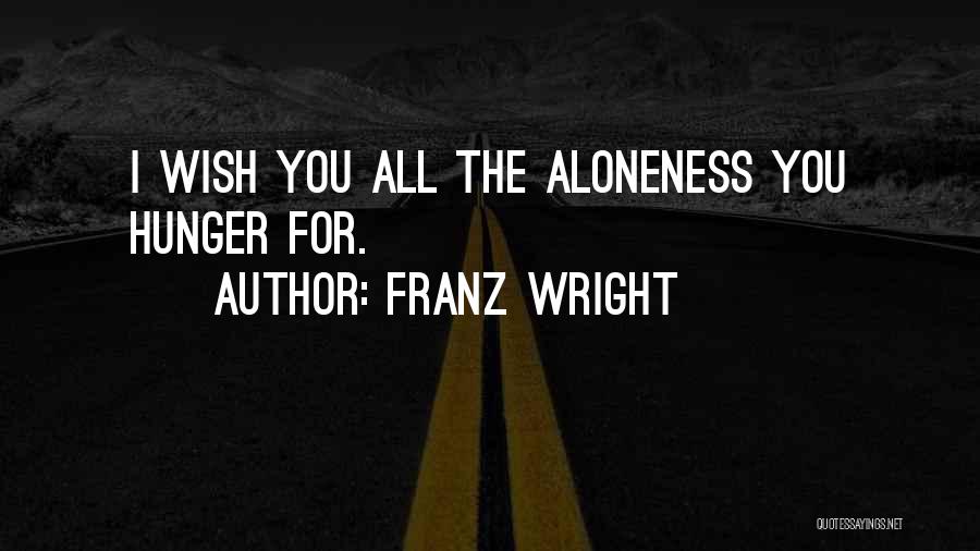 Franz Wright Quotes: I Wish You All The Aloneness You Hunger For.