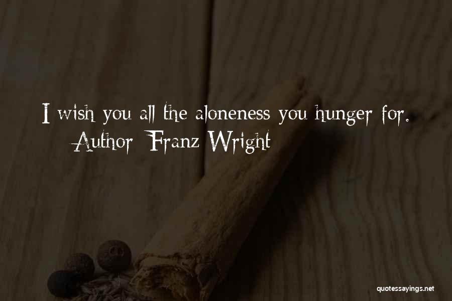 Franz Wright Quotes: I Wish You All The Aloneness You Hunger For.