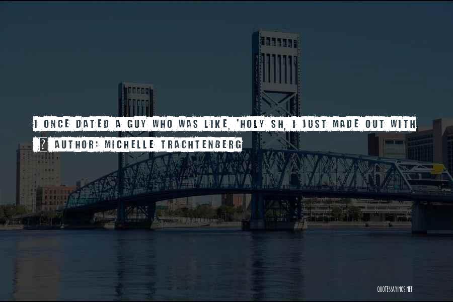 Michelle Trachtenberg Quotes: I Once Dated A Guy Who Was Like, 'holy Sh, I Just Made Out With Harriet The Spy!' And That's