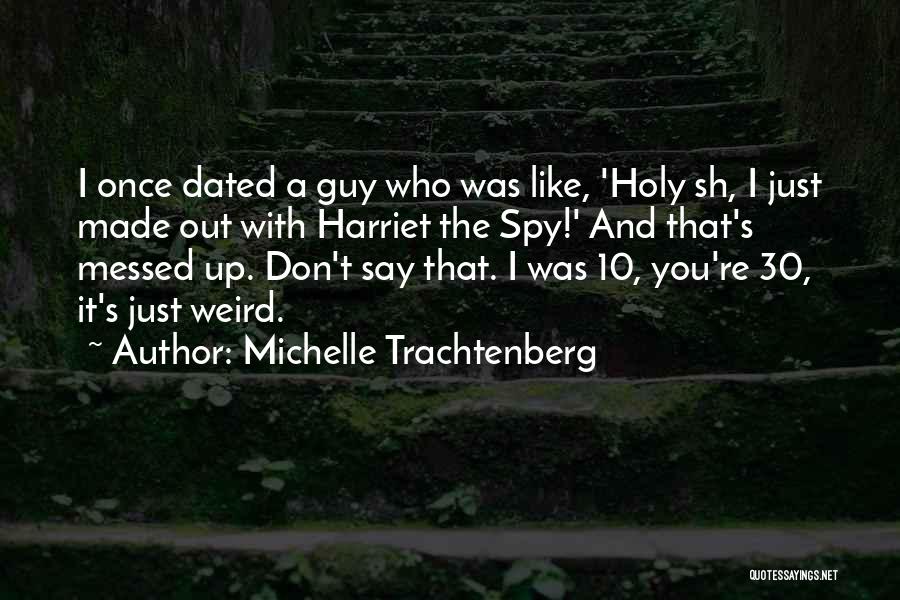 Michelle Trachtenberg Quotes: I Once Dated A Guy Who Was Like, 'holy Sh, I Just Made Out With Harriet The Spy!' And That's