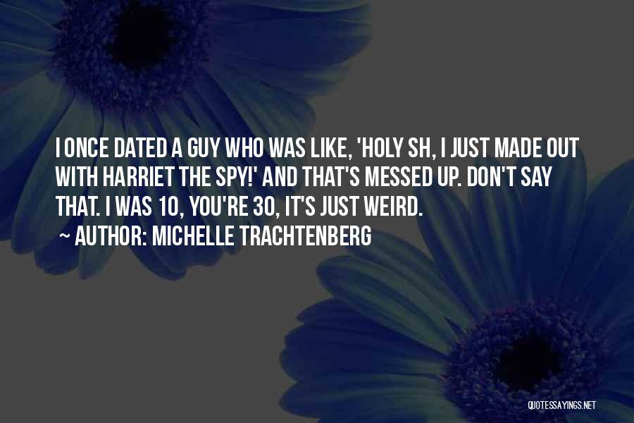 Michelle Trachtenberg Quotes: I Once Dated A Guy Who Was Like, 'holy Sh, I Just Made Out With Harriet The Spy!' And That's