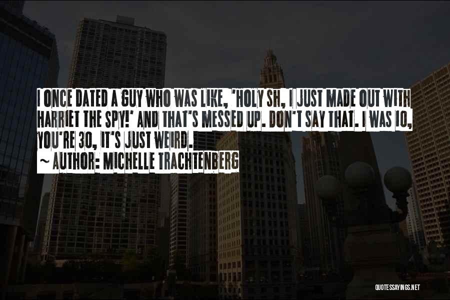 Michelle Trachtenberg Quotes: I Once Dated A Guy Who Was Like, 'holy Sh, I Just Made Out With Harriet The Spy!' And That's