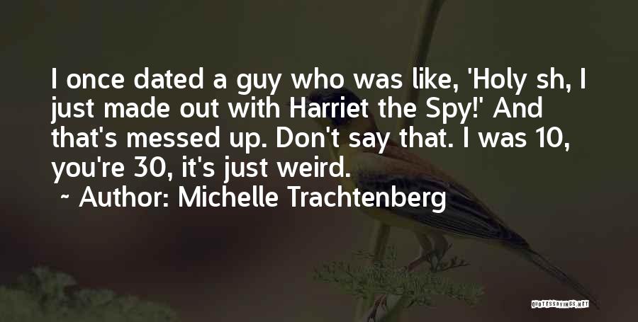 Michelle Trachtenberg Quotes: I Once Dated A Guy Who Was Like, 'holy Sh, I Just Made Out With Harriet The Spy!' And That's