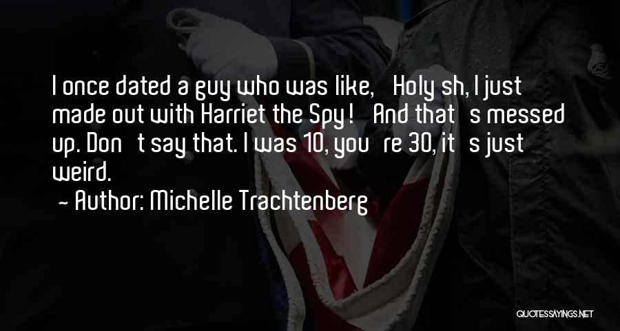 Michelle Trachtenberg Quotes: I Once Dated A Guy Who Was Like, 'holy Sh, I Just Made Out With Harriet The Spy!' And That's