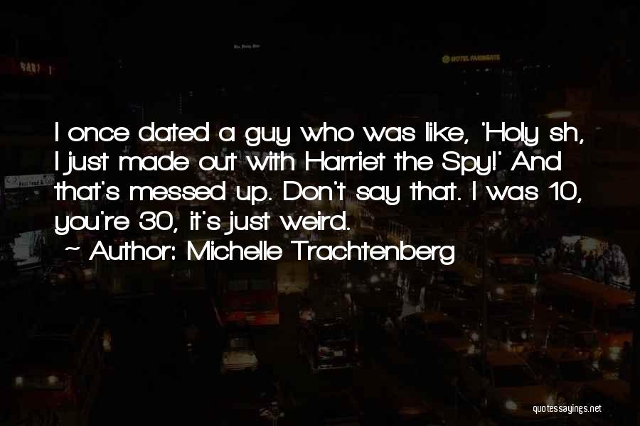 Michelle Trachtenberg Quotes: I Once Dated A Guy Who Was Like, 'holy Sh, I Just Made Out With Harriet The Spy!' And That's