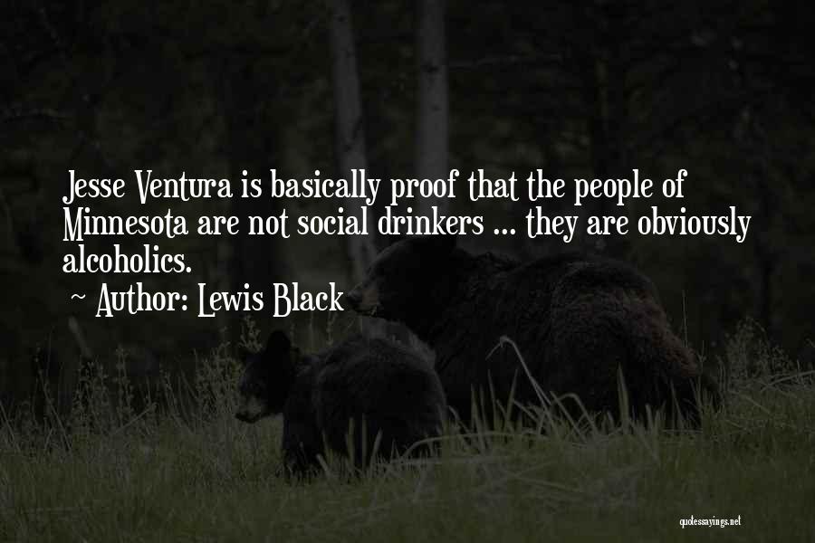 Lewis Black Quotes: Jesse Ventura Is Basically Proof That The People Of Minnesota Are Not Social Drinkers ... They Are Obviously Alcoholics.