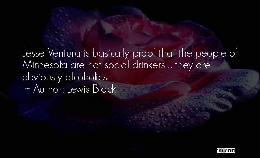 Lewis Black Quotes: Jesse Ventura Is Basically Proof That The People Of Minnesota Are Not Social Drinkers ... They Are Obviously Alcoholics.